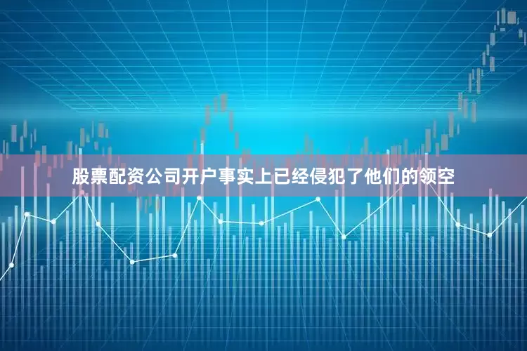 股票配资公司开户事实上已经侵犯了他们的领空