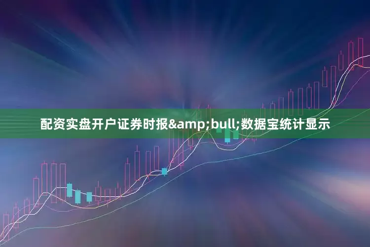 配资实盘开户证券时报&bull;数据宝统计显示