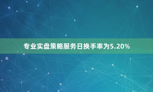 专业实盘策略服务日换手率为5.20%