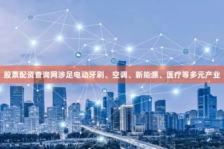 股票配资查询网涉足电动牙刷、空调、新能源、医疗等多元产业