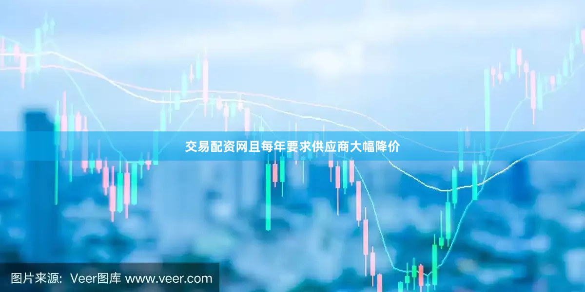 交易配资网且每年要求供应商大幅降价