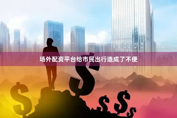 场外配资平台给市民出行造成了不便