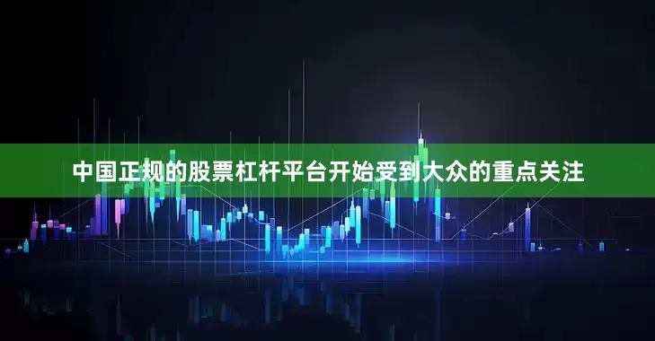 中国正规的股票杠杆平台开始受到大众的重点关注