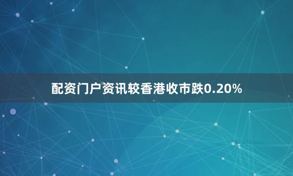 配资门户资讯较香港收市跌0.20%