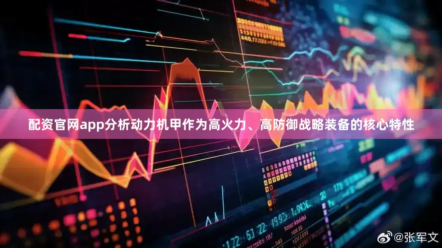 配资官网app分析动力机甲作为高火力、高防御战略装备的核心特性