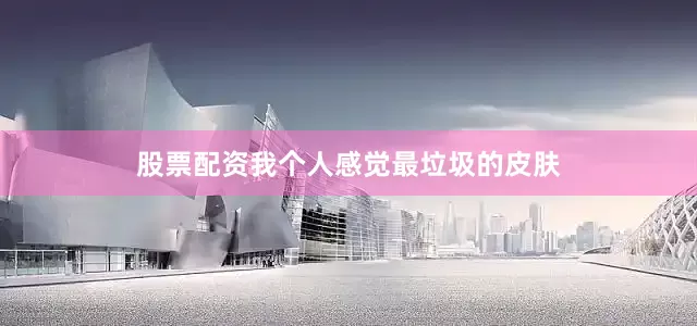 股票配资我个人感觉最垃圾的皮肤
