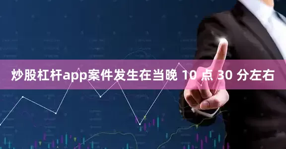 炒股杠杆app案件发生在当晚 10 点 30 分左右