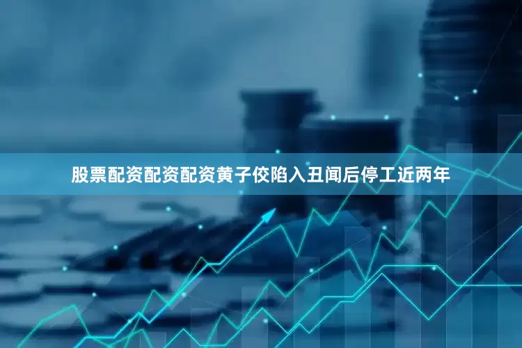 股票配资配资配资黄子佼陷入丑闻后停工近两年