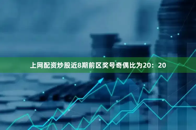 上网配资炒股近8期前区奖号奇偶比为20：20
