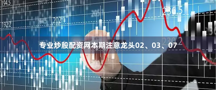专业炒股配资网本期注意龙头02、03、07