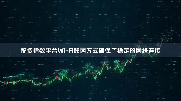 配资指数平台Wi-Fi联网方式确保了稳定的网络连接