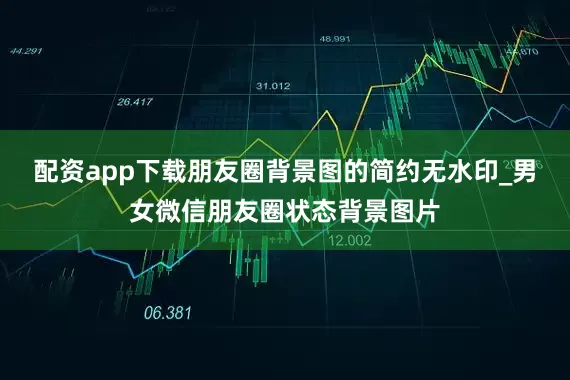 配资app下载朋友圈背景图的简约无水印_男女微信朋友圈状态背景图片