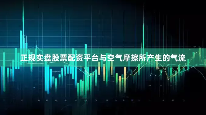 正规实盘股票配资平台与空气摩擦所产生的气流