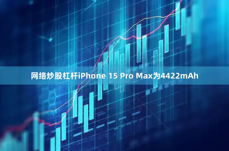 网络炒股杠杆iPhone 15 Pro Max为4422mAh