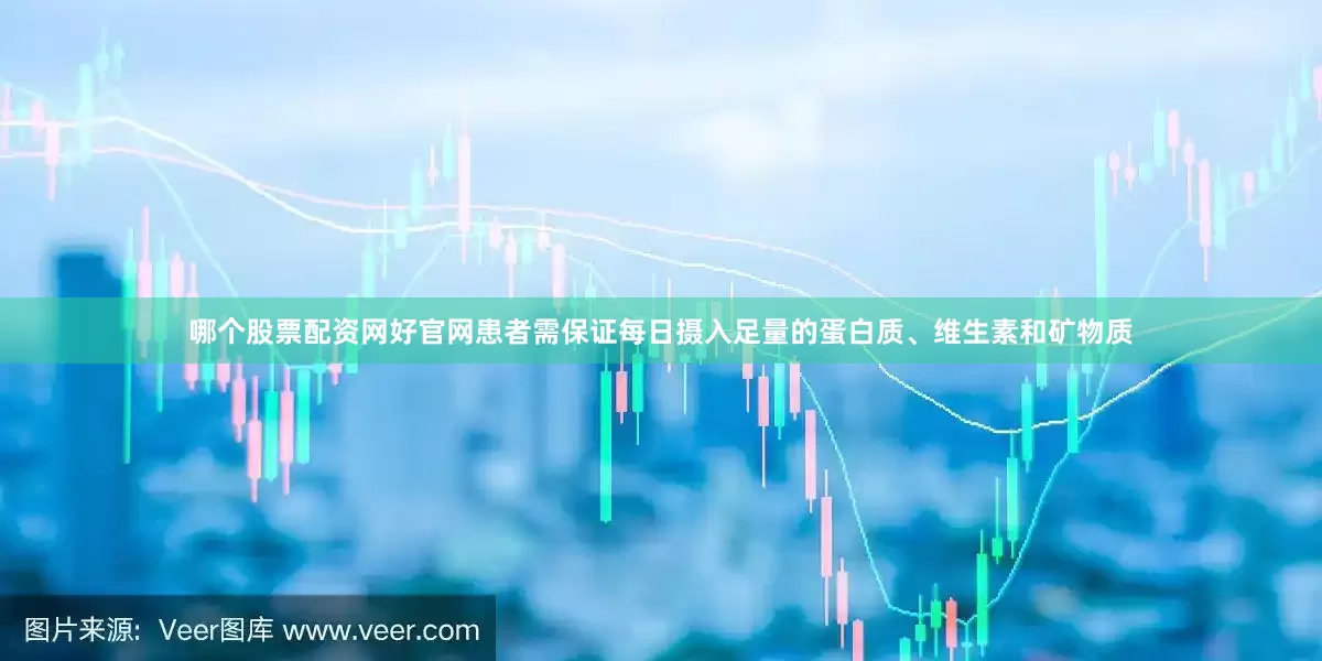 哪个股票配资网好官网患者需保证每日摄入足量的蛋白质、维生素和矿物质