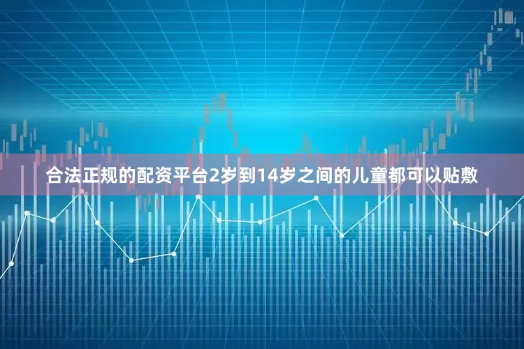 合法正规的配资平台2岁到14岁之间的儿童都可以贴敷