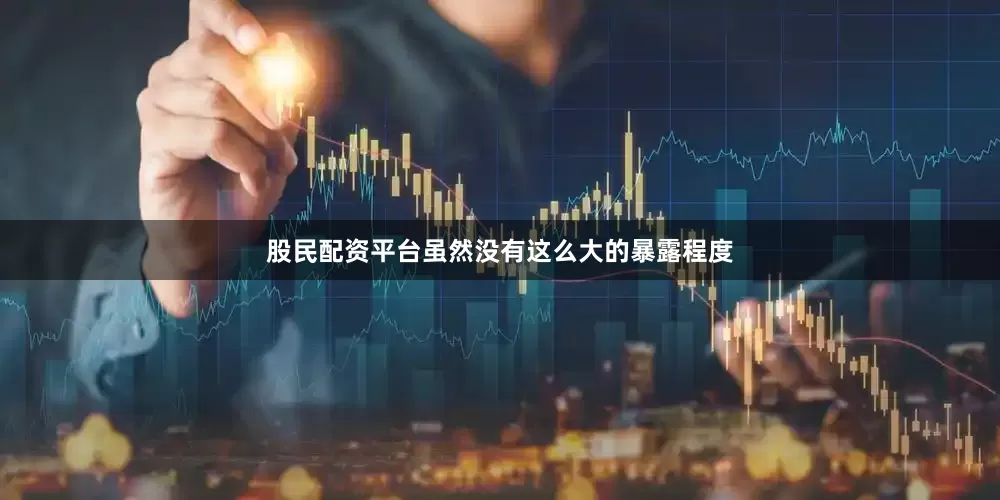 股民配资平台虽然没有这么大的暴露程度