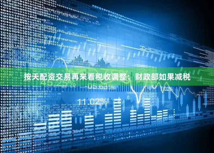 按天配资交易再来看税收调整：财政部如果减税