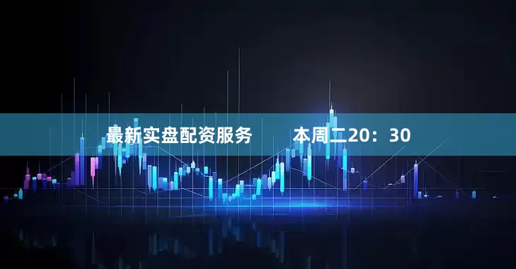 最新实盘配资服务        本周二20：30