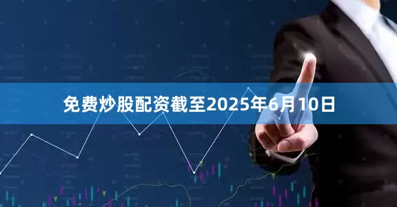免费炒股配资截至2025年6月10日