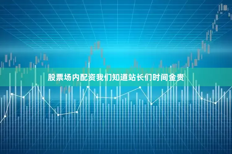 股票场内配资我们知道站长们时间金贵