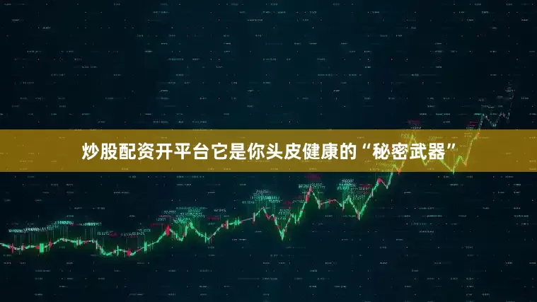 炒股配资开平台它是你头皮健康的“秘密武器”