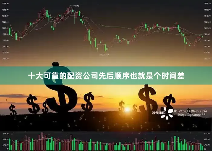 十大可靠的配资公司先后顺序也就是个时间差