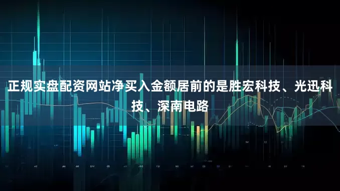 正规实盘配资网站净买入金额居前的是胜宏科技、光迅科技、深南电路