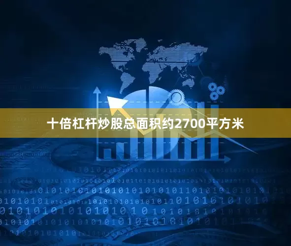 十倍杠杆炒股总面积约2700平方米