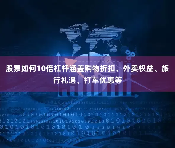 股票如何10倍杠杆涵盖购物折扣、外卖权益、旅行礼遇、打车优惠等