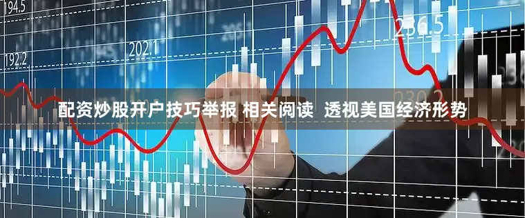 配资炒股开户技巧举报 相关阅读  透视美国经济形势