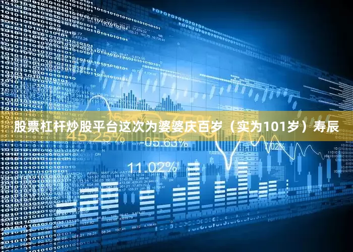 股票杠杆炒股平台这次为婆婆庆百岁（实为101岁）寿辰