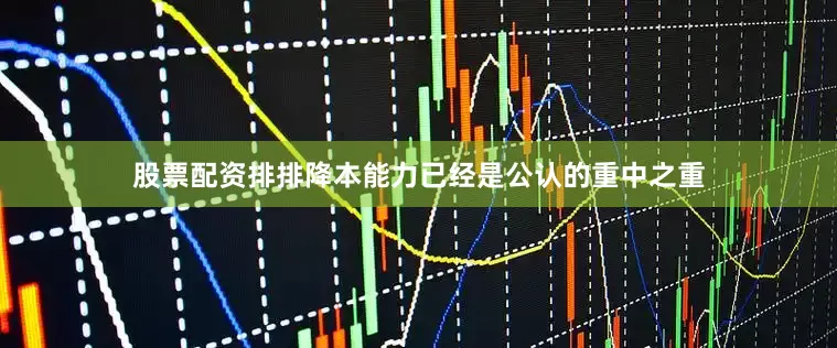 股票配资排排降本能力已经是公认的重中之重