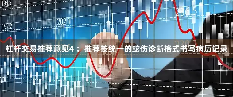 杠杆交易推荐意见4 ：推荐按统一的蛇伤诊断格式书写病历记录