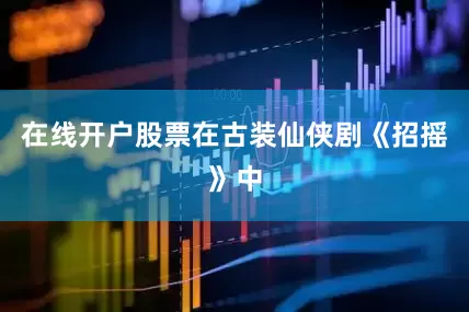 在线开户股票在古装仙侠剧《招摇》中