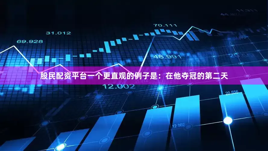 股民配资平台一个更直观的例子是：在他夺冠的第二天