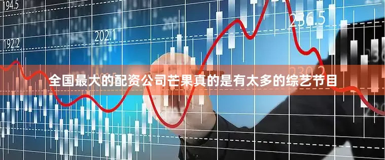 全国最大的配资公司芒果真的是有太多的综艺节目