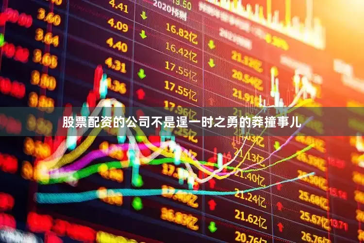 股票配资的公司不是逞一时之勇的莽撞事儿