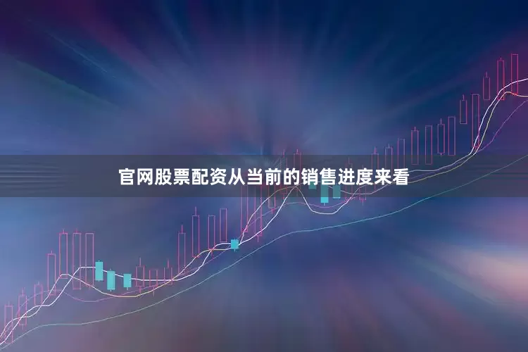 官网股票配资从当前的销售进度来看