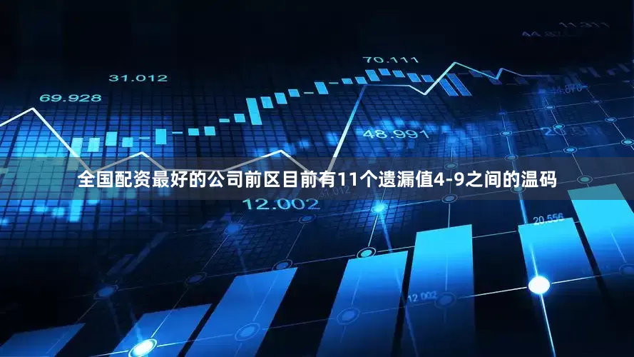 全国配资最好的公司前区目前有11个遗漏值4-9之间的温码