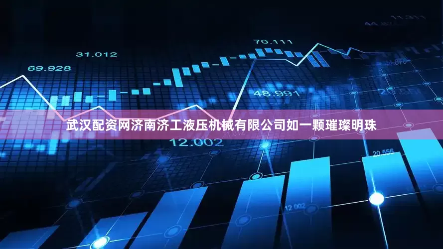 武汉配资网济南济工液压机械有限公司如一颗璀璨明珠