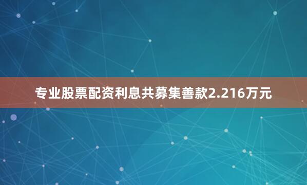 专业股票配资利息共募集善款2.216万元