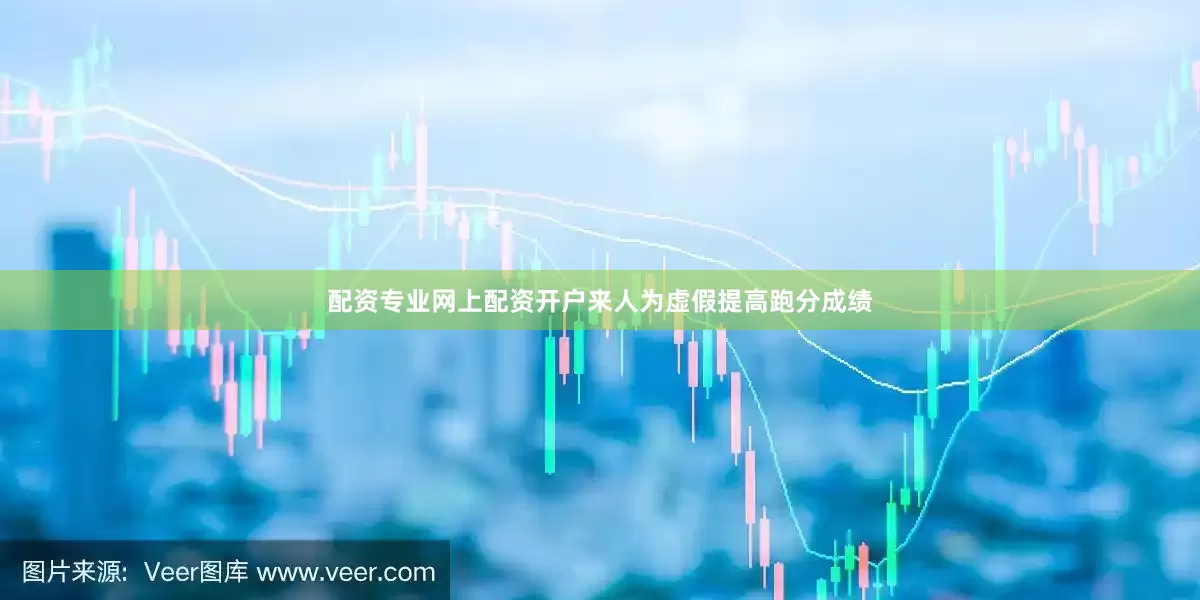 配资专业网上配资开户来人为虚假提高跑分成绩