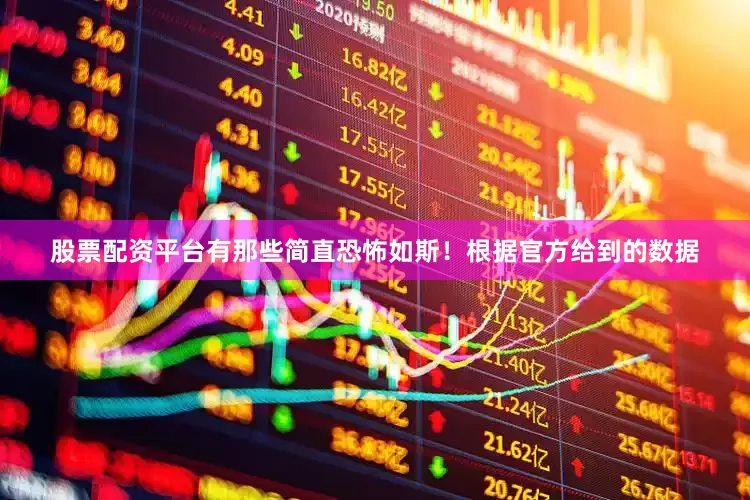 股票配资平台有那些简直恐怖如斯！根据官方给到的数据