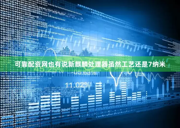 可靠配资网也有说新麒麟处理器虽然工艺还是7纳米