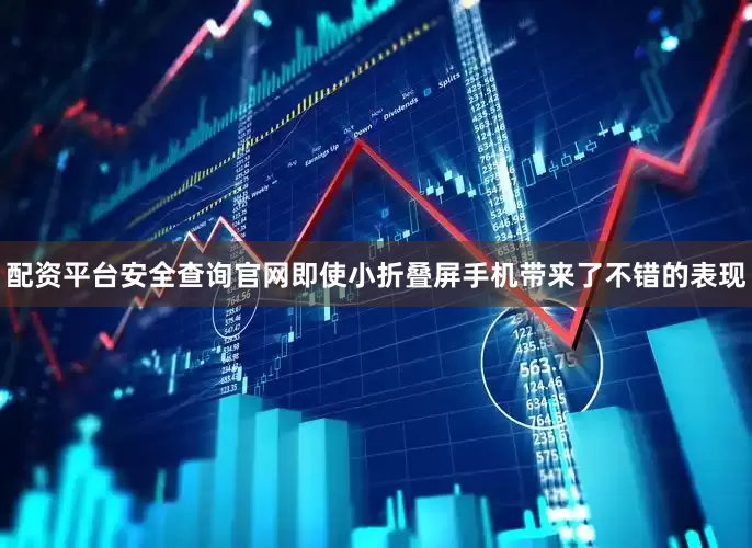 配资平台安全查询官网即使小折叠屏手机带来了不错的表现
