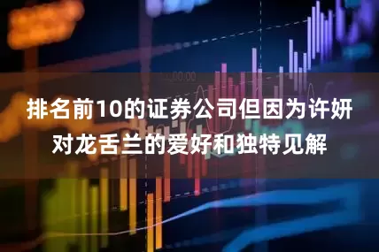 排名前10的证券公司但因为许妍对龙舌兰的爱好和独特见解