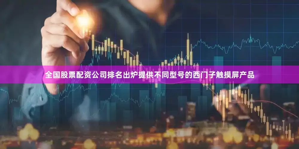 全国股票配资公司排名出炉提供不同型号的西门子触摸屏产品