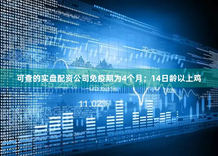 可查的实盘配资公司免疫期为4个月；14日龄以上鸡