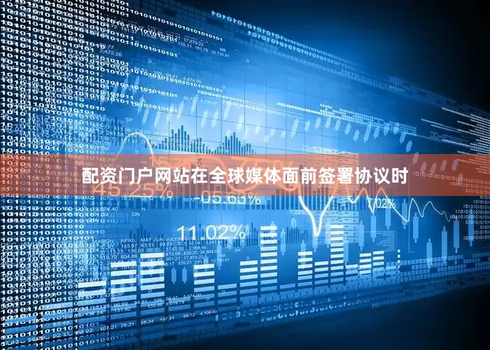 配资门户网站　　在全球媒体面前签署协议时